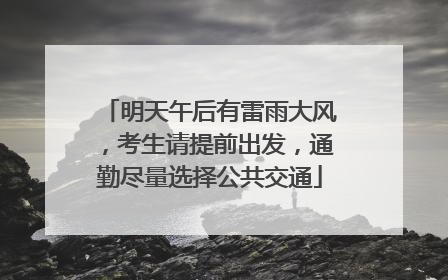 明天午后有雷雨大风，考生请提前出发，通勤尽量选择公共交通